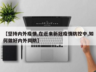 【坚持内外疫情,在近来新冠疫情防控中,如何做好内外同防】