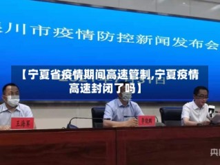 【宁夏省疫情期间高速管制,宁夏疫情高速封闭了吗】