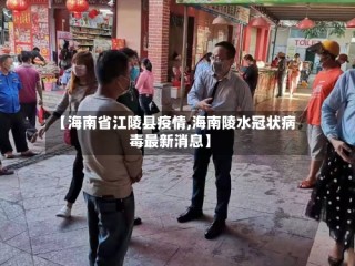 【海南省江陵县疫情,海南陵水冠状病毒最新消息】