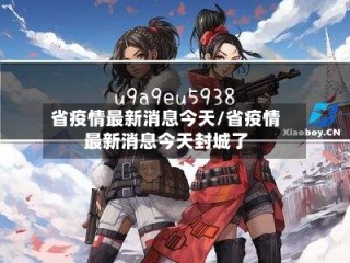 省疫情最新消息今天/省疫情最新消息今天封城了