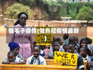 俄毛子疫情(俄新冠疫情最新)