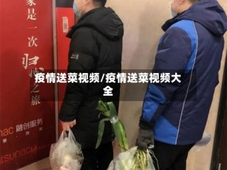 疫情送菜视频/疫情送菜视频大全