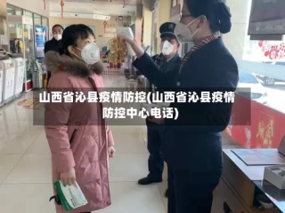 山西省沁县疫情防控(山西省沁县疫情防控中心电话)