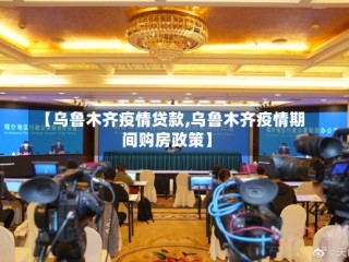 【乌鲁木齐疫情贷款,乌鲁木齐疫情期间购房政策】