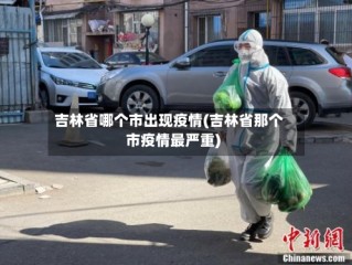 吉林省哪个市出现疫情(吉林省那个市疫情最严重)