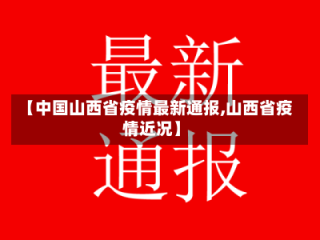 【中国山西省疫情最新通报,山西省疫情近况】
