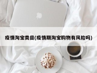 疫情淘宝类目(疫情期淘宝购物有风险吗)