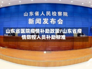 山东省医院疫情补助政策/山东省疫情防控人员补助标准