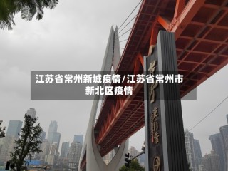 江苏省常州新城疫情/江苏省常州市新北区疫情