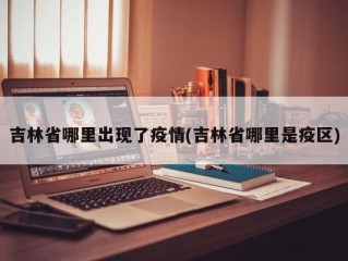 吉林省哪里出现了疫情(吉林省哪里是疫区)