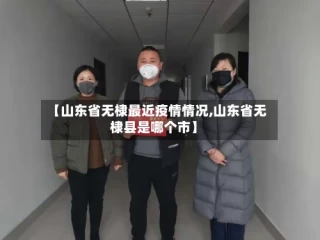 【山东省无棣最近疫情情况,山东省无棣县是哪个市】