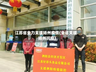 江苏省全力支援扬州疫情(全省支援扬州抗疫)