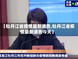 【牡丹江省疫情最新通告,牡丹江省疫情最新通告今天】