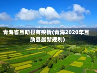 青海省互助县有疫情(青海2020年互助县最新规划)