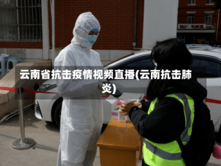 云南省抗击疫情视频直播(云南抗击肺炎)