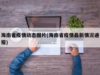 海南省疫情动态图片(海南省疫情最新情况通报)