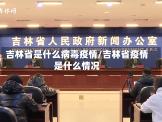 吉林省是什么病毒疫情/吉林省疫情是什么情况
