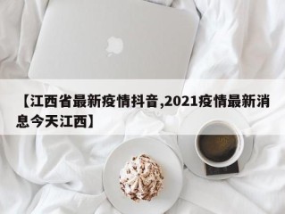 【江西省最新疫情抖音,2021疫情最新消息今天江西】