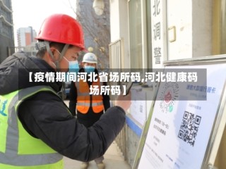 【疫情期间河北省场所码,河北健康码场所码】