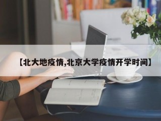 【北大地疫情,北京大学疫情开学时间】