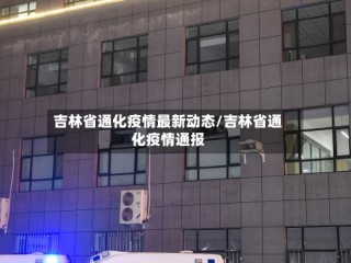 吉林省通化疫情最新动态/吉林省通化疫情通报