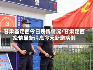 甘肃省定西今日疫情情况/甘肃定西疫情最新消息今天新增病例