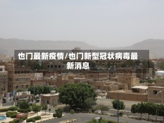 也门最新疫情/也门新型冠状病毒最新消息