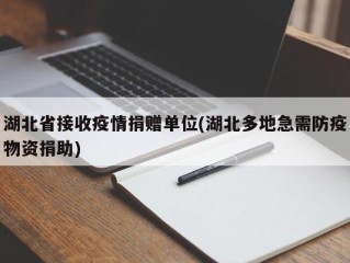 湖北省接收疫情捐赠单位(湖北多地急需防疫物资捐助)