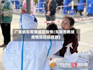 广东省东莞南城区疫情(东莞市南城疫情防控指挥部)