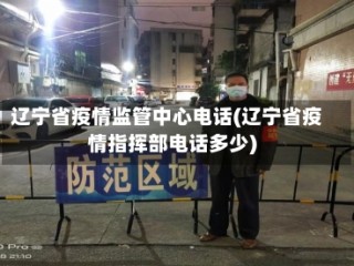 辽宁省疫情监管中心电话(辽宁省疫情指挥部电话多少)