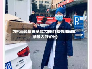 为抗击疫情贡献最大的省(疫情期间贡献最大的省份)