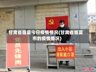 甘肃省临夏今日疫情情况(甘肃省临夏市的疫情情况)