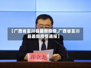 【广西省富川县最新疫情,广西省富川县最新疫情通报】