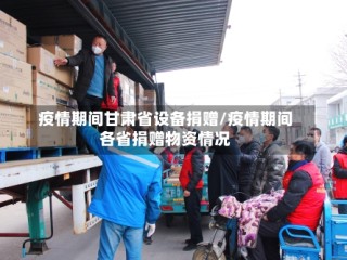 疫情期间甘肃省设备捐赠/疫情期间各省捐赠物资情况