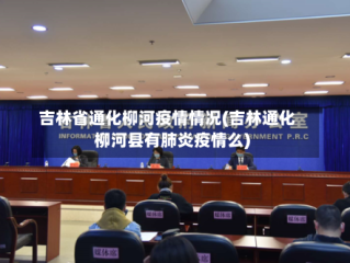 吉林省通化柳河疫情情况(吉林通化柳河县有肺炎疫情么)