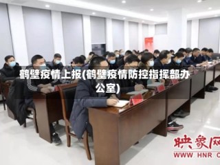 鹤壁疫情上报(鹤壁疫情防控指挥部办公室)