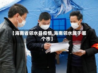 【海南省邻水县疫情,海南邻水属于哪个市】