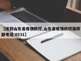 【接到山东省疫情防控,山东省疫情防控指挥部电话 0531】