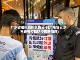 广东省通报最新疫情云浮(广东省云浮市春节疫情防控最新消息)