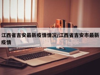 江西省吉安最新疫情情况/江西省吉安市最新疫情