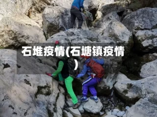 石堆疫情(石塘镇疫情)