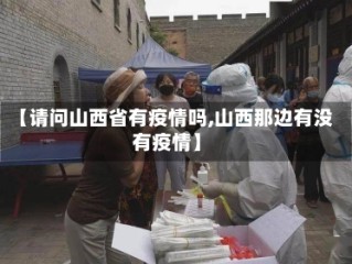 【请问山西省有疫情吗,山西那边有没有疫情】