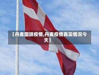 【丹麦国旗疫情,丹麦疫情真实情况今天】