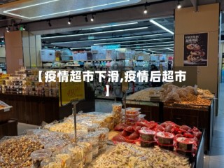 【疫情超市下滑,疫情后超市】