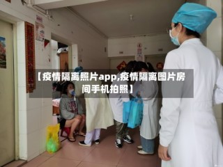 【疫情隔离照片app,疫情隔离图片房间手机拍照】