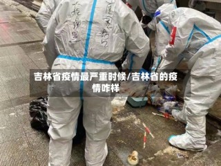 吉林省疫情最严重时候/吉林省的疫情咋样