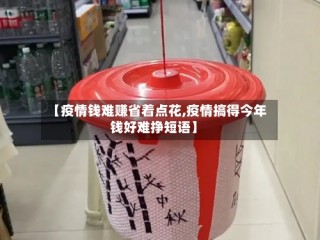 【疫情钱难赚省着点花,疫情搞得今年钱好难挣短语】