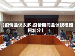 【疫情会议太多,疫情期间会议规模如何划分】