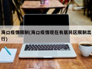 海口疫情限制(海口疫情现在有居民区限制出行)