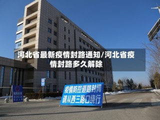 河北省最新疫情封路通知/河北省疫情封路多久解除